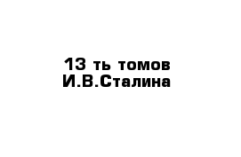 13-ть томов И.В.Сталина